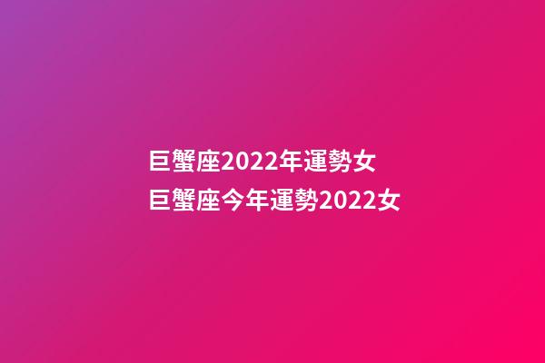 巨蟹座2022年運勢女 巨蟹座今年運勢2022女-第1張-觀點-玄機派